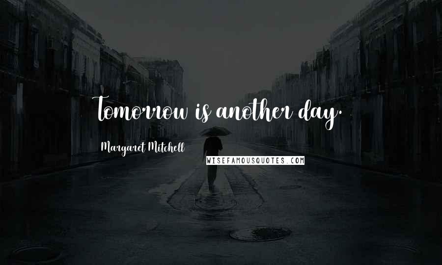 Margaret Mitchell Quotes: Tomorrow is another day.