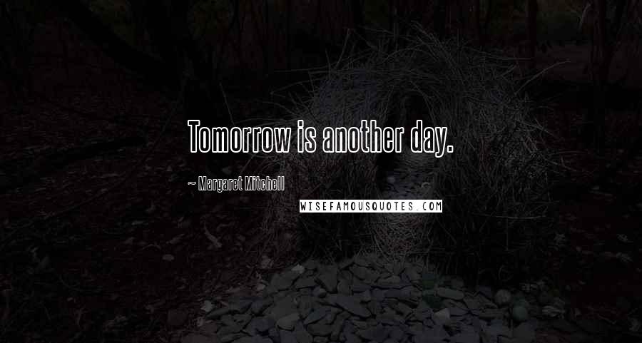 Margaret Mitchell Quotes: Tomorrow is another day.
