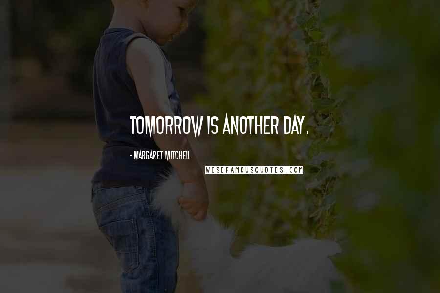 Margaret Mitchell Quotes: Tomorrow is another day.