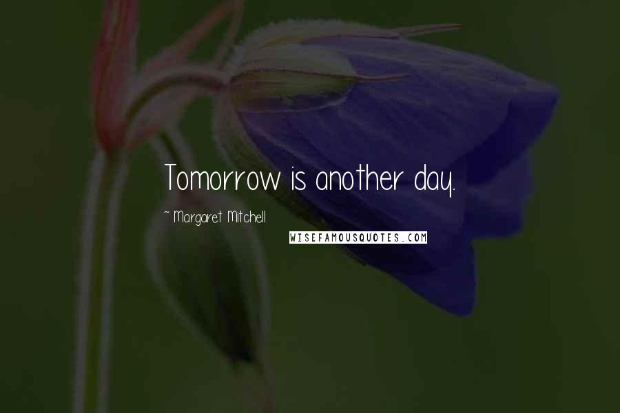Margaret Mitchell Quotes: Tomorrow is another day.