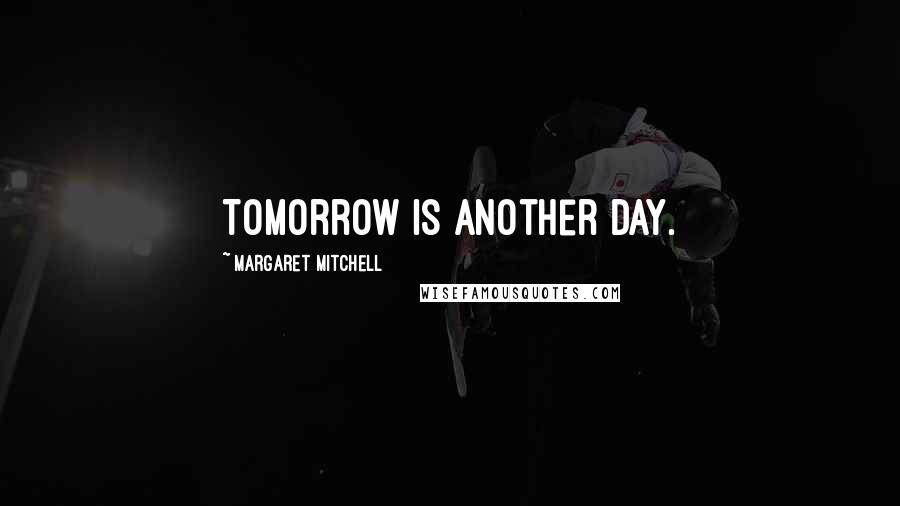 Margaret Mitchell Quotes: Tomorrow is another day.