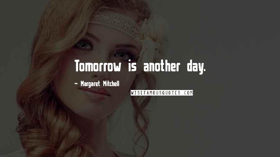 Margaret Mitchell Quotes: Tomorrow is another day.