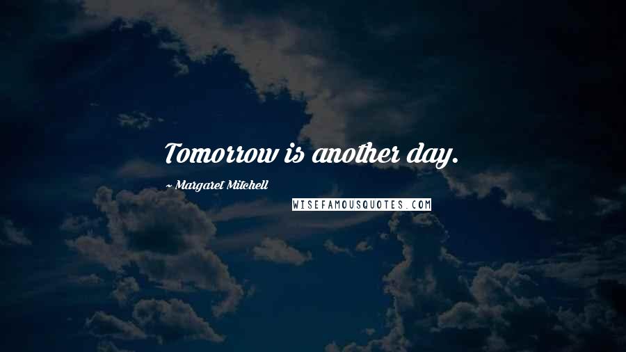 Margaret Mitchell Quotes: Tomorrow is another day.