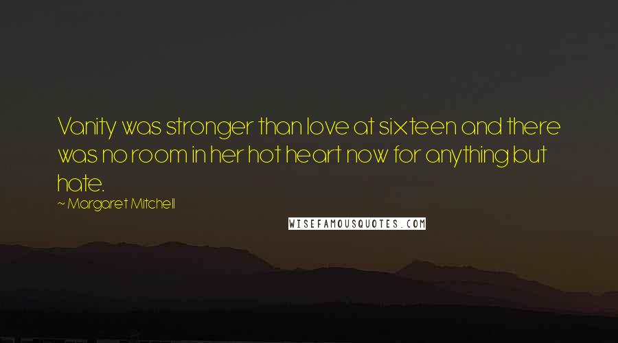 Margaret Mitchell Quotes: Vanity was stronger than love at sixteen and there was no room in her hot heart now for anything but hate.