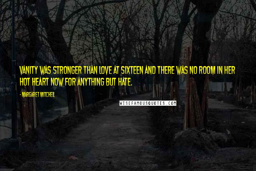 Margaret Mitchell Quotes: Vanity was stronger than love at sixteen and there was no room in her hot heart now for anything but hate.