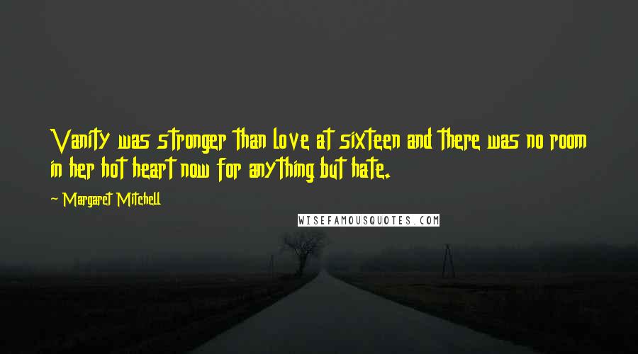 Margaret Mitchell Quotes: Vanity was stronger than love at sixteen and there was no room in her hot heart now for anything but hate.