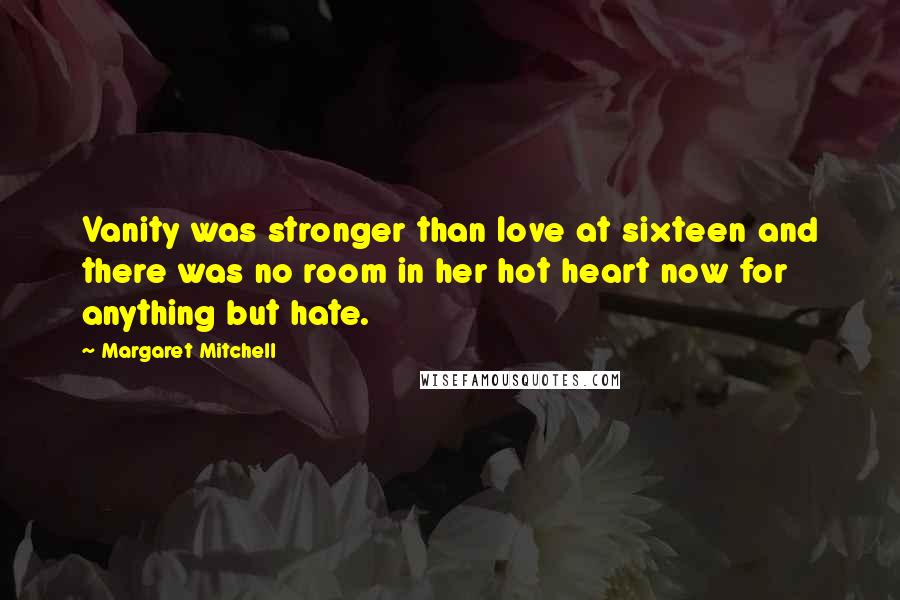 Margaret Mitchell Quotes: Vanity was stronger than love at sixteen and there was no room in her hot heart now for anything but hate.