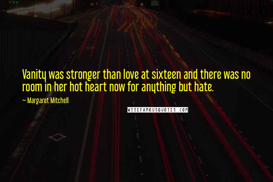 Margaret Mitchell Quotes: Vanity was stronger than love at sixteen and there was no room in her hot heart now for anything but hate.