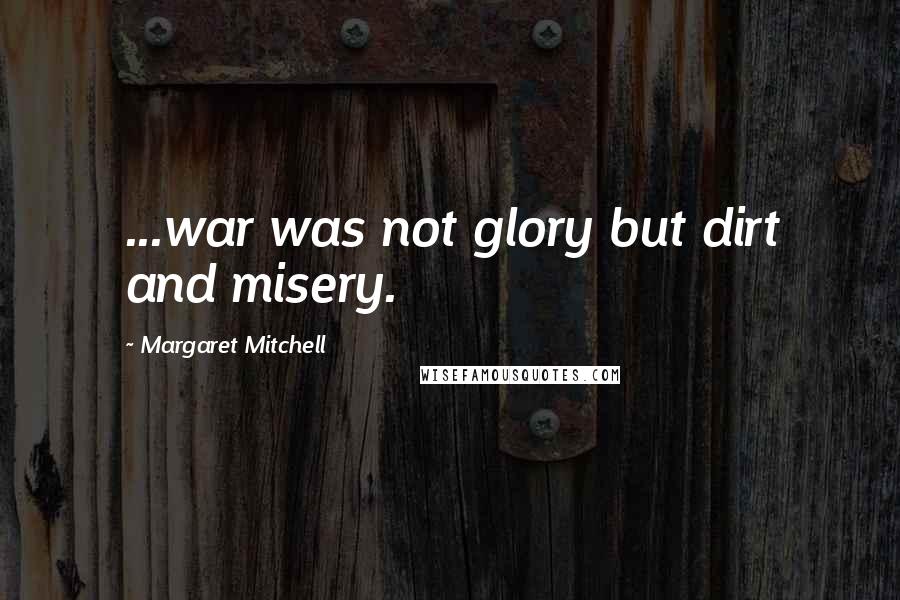 Margaret Mitchell Quotes: ...war was not glory but dirt and misery.
