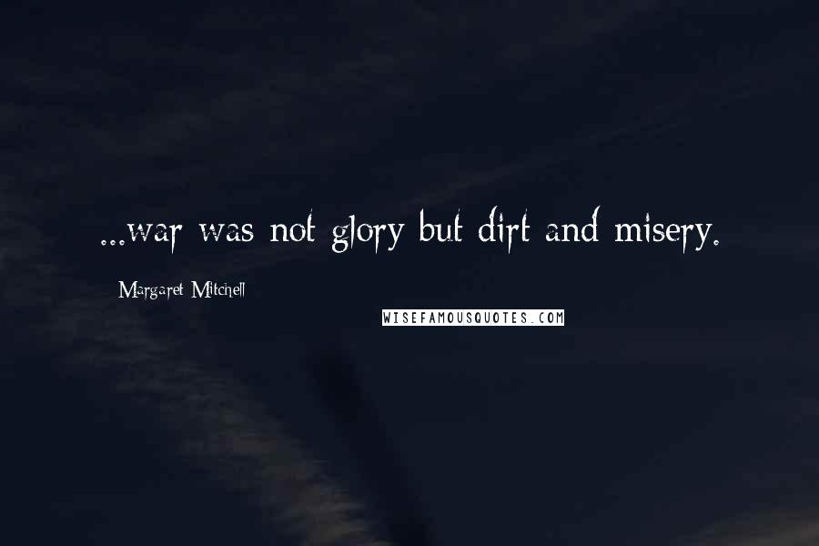 Margaret Mitchell Quotes: ...war was not glory but dirt and misery.