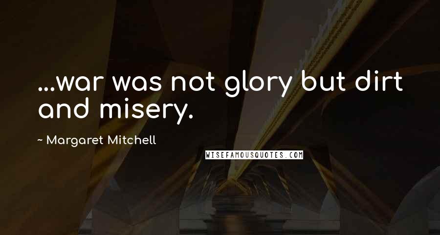 Margaret Mitchell Quotes: ...war was not glory but dirt and misery.