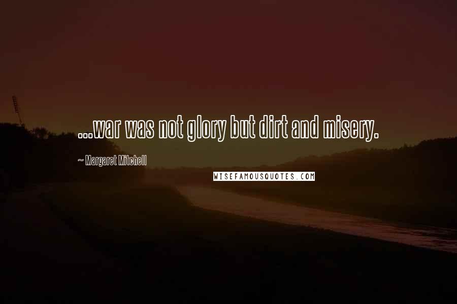 Margaret Mitchell Quotes: ...war was not glory but dirt and misery.