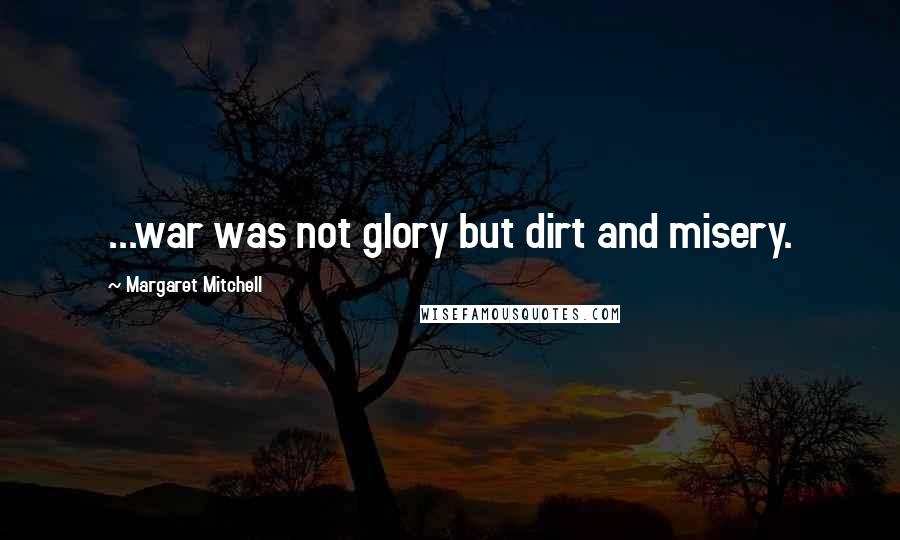 Margaret Mitchell Quotes: ...war was not glory but dirt and misery.