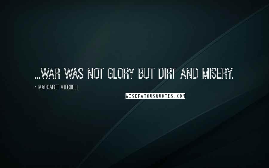 Margaret Mitchell Quotes: ...war was not glory but dirt and misery.