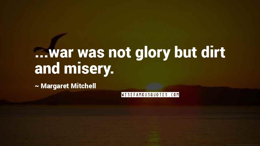 Margaret Mitchell Quotes: ...war was not glory but dirt and misery.