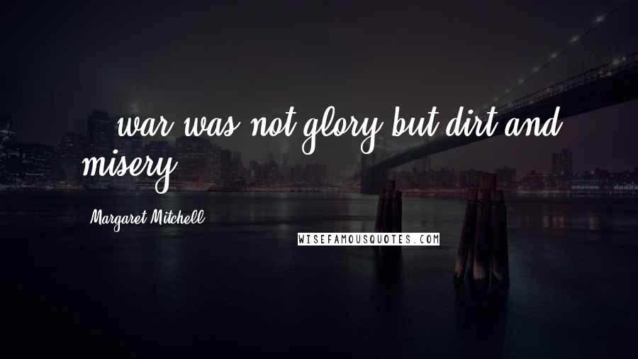 Margaret Mitchell Quotes: ...war was not glory but dirt and misery.