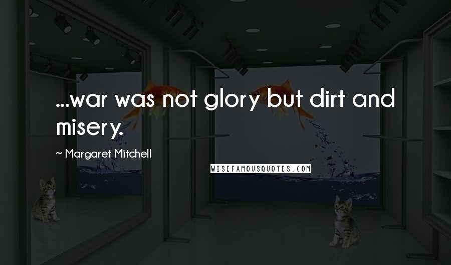 Margaret Mitchell Quotes: ...war was not glory but dirt and misery.