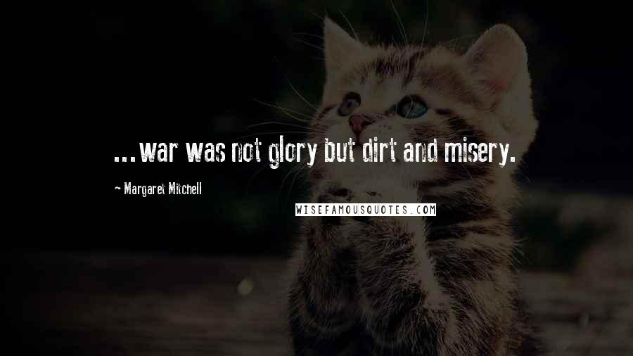 Margaret Mitchell Quotes: ...war was not glory but dirt and misery.