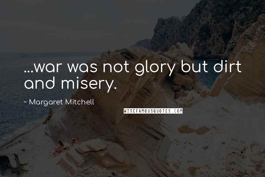 Margaret Mitchell Quotes: ...war was not glory but dirt and misery.