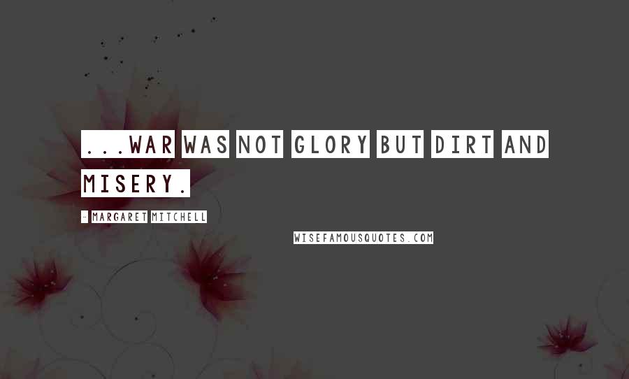 Margaret Mitchell Quotes: ...war was not glory but dirt and misery.