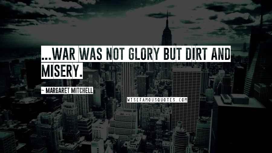 Margaret Mitchell Quotes: ...war was not glory but dirt and misery.