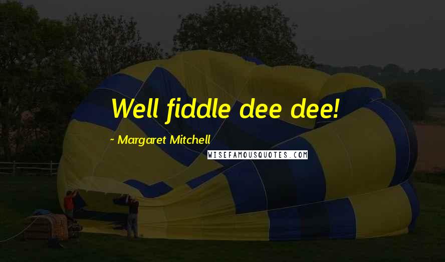 Margaret Mitchell Quotes: Well fiddle dee dee!