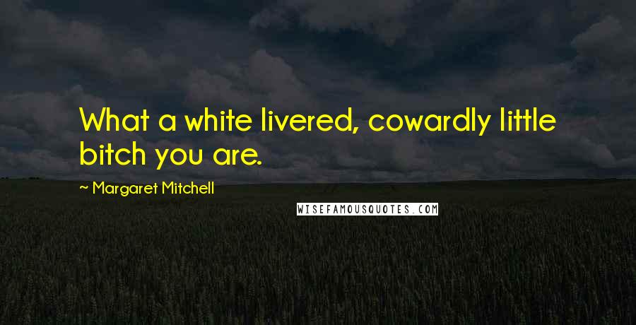 Margaret Mitchell Quotes: What a white livered, cowardly little bitch you are.