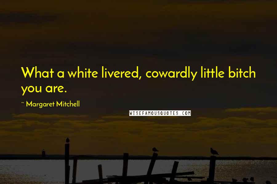 Margaret Mitchell Quotes: What a white livered, cowardly little bitch you are.