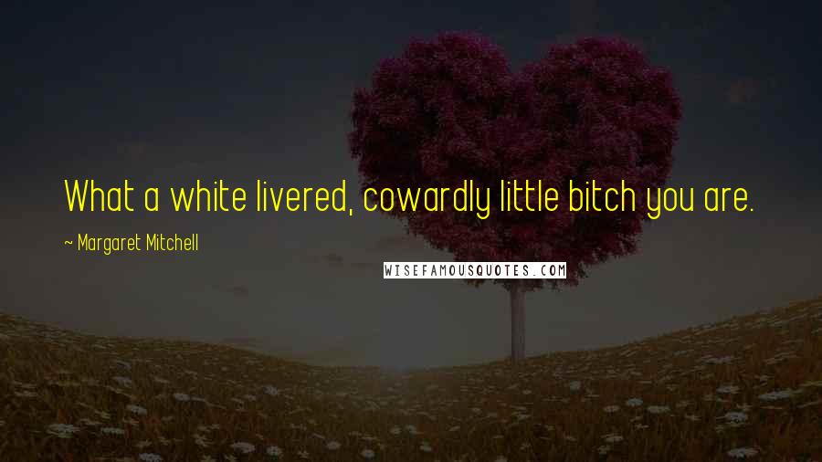 Margaret Mitchell Quotes: What a white livered, cowardly little bitch you are.