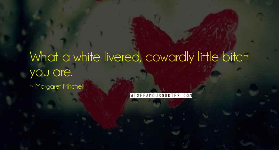 Margaret Mitchell Quotes: What a white livered, cowardly little bitch you are.