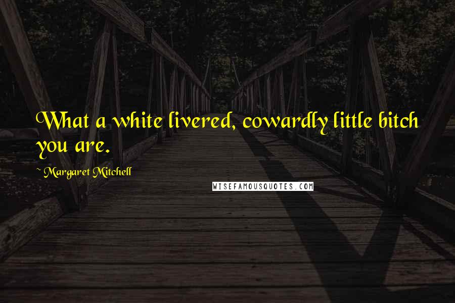 Margaret Mitchell Quotes: What a white livered, cowardly little bitch you are.