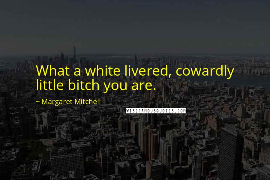 Margaret Mitchell Quotes: What a white livered, cowardly little bitch you are.