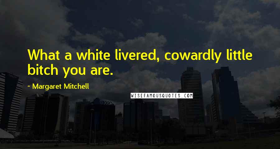 Margaret Mitchell Quotes: What a white livered, cowardly little bitch you are.