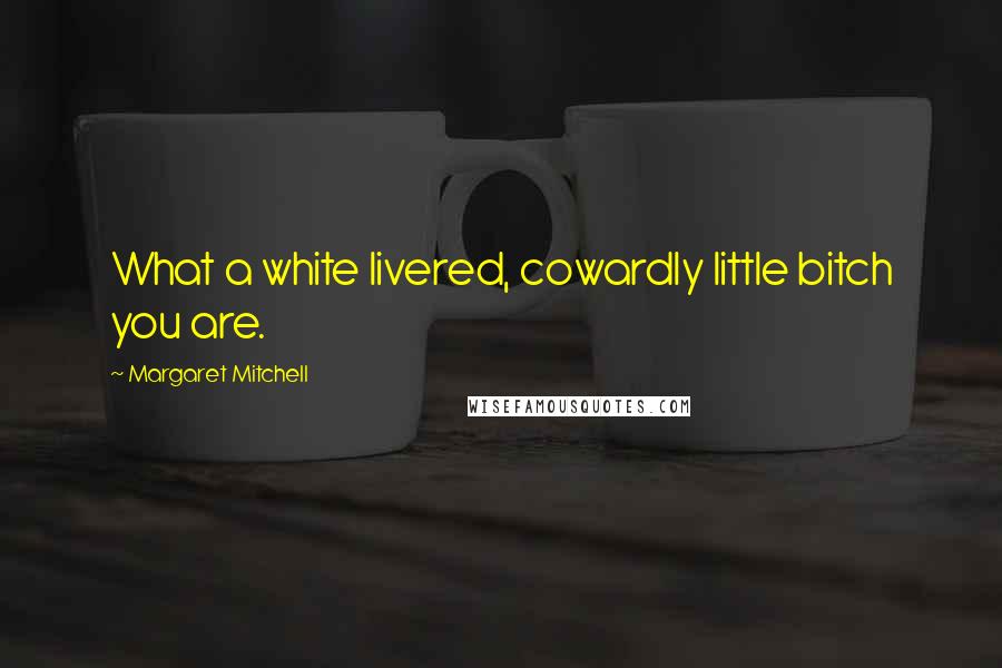 Margaret Mitchell Quotes: What a white livered, cowardly little bitch you are.