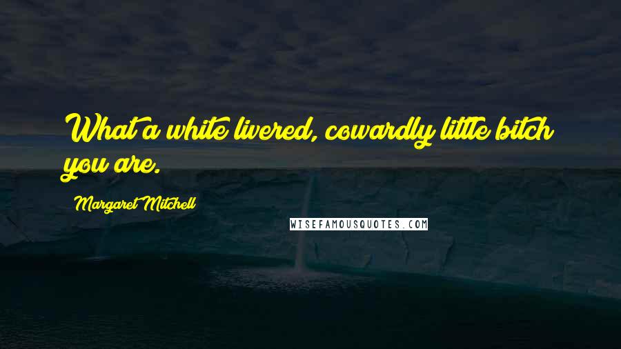 Margaret Mitchell Quotes: What a white livered, cowardly little bitch you are.