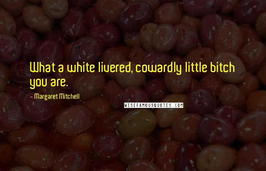 Margaret Mitchell Quotes: What a white livered, cowardly little bitch you are.