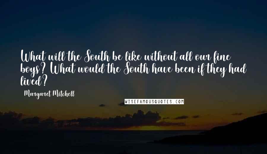 Margaret Mitchell Quotes: What will the South be like without all our fine boys? What would the South have been if they had lived?