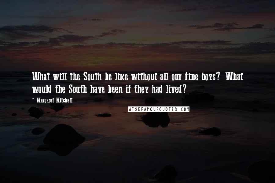 Margaret Mitchell Quotes: What will the South be like without all our fine boys? What would the South have been if they had lived?