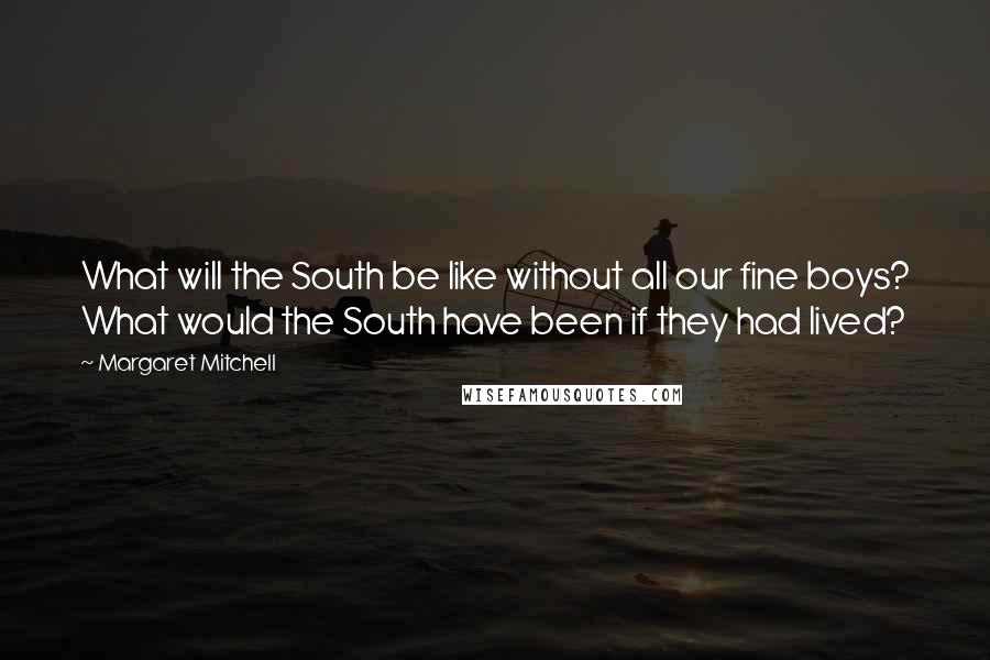 Margaret Mitchell Quotes: What will the South be like without all our fine boys? What would the South have been if they had lived?