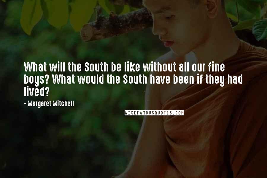 Margaret Mitchell Quotes: What will the South be like without all our fine boys? What would the South have been if they had lived?