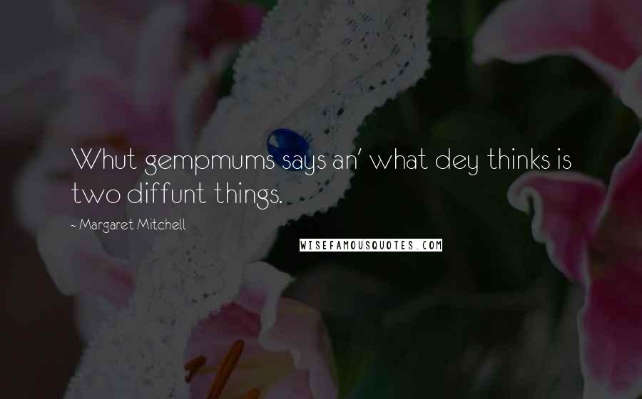 Margaret Mitchell Quotes: Whut gempmums says an' what dey thinks is two diffunt things.