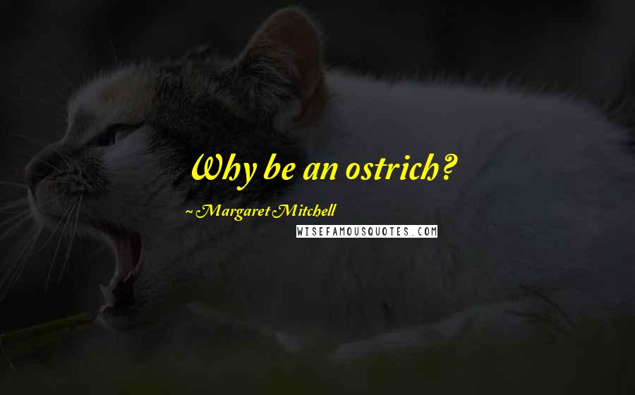 Margaret Mitchell Quotes: Why be an ostrich?