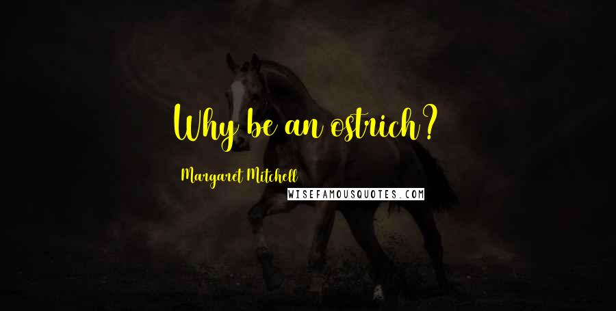 Margaret Mitchell Quotes: Why be an ostrich?