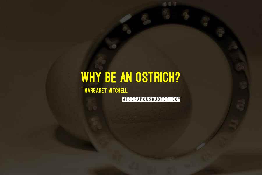 Margaret Mitchell Quotes: Why be an ostrich?