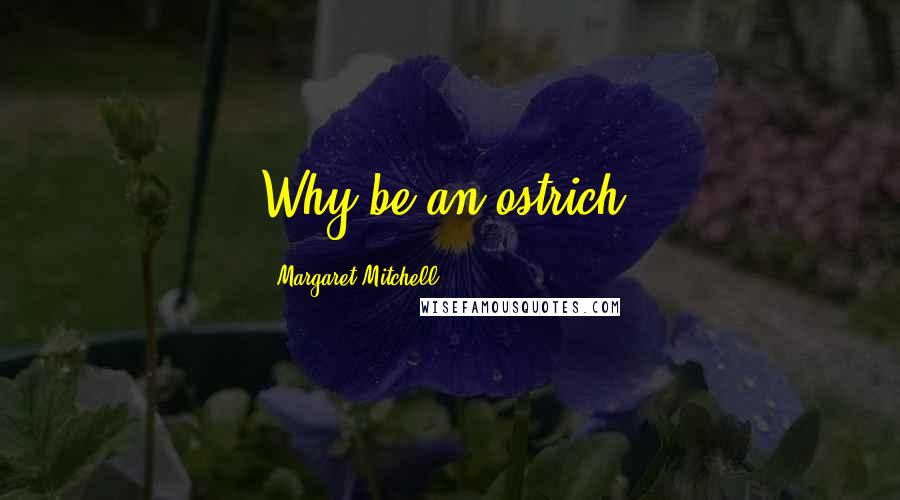 Margaret Mitchell Quotes: Why be an ostrich?