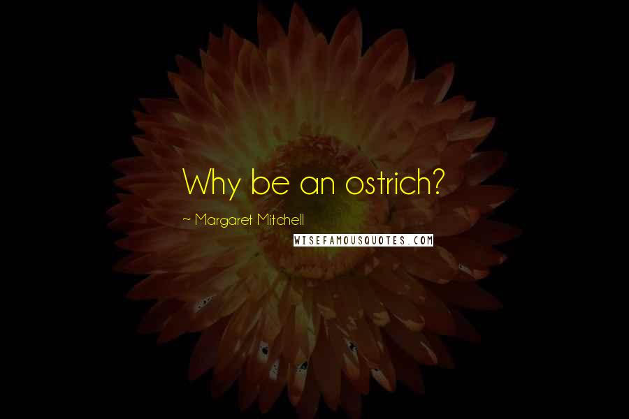 Margaret Mitchell Quotes: Why be an ostrich?