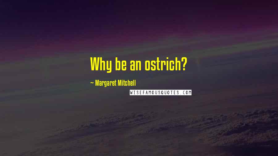 Margaret Mitchell Quotes: Why be an ostrich?