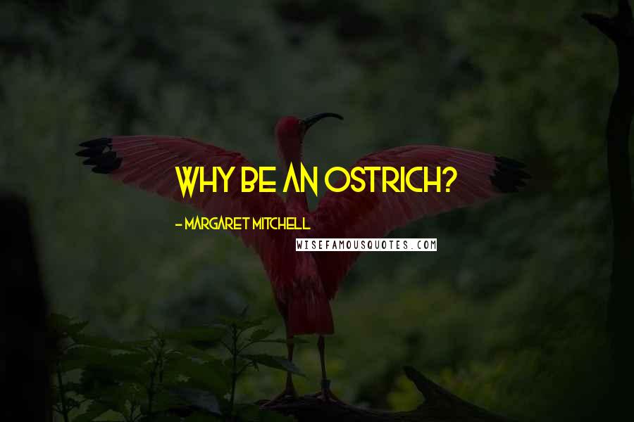 Margaret Mitchell Quotes: Why be an ostrich?