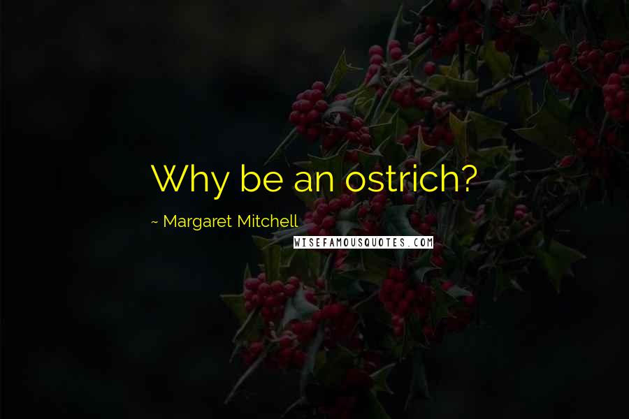 Margaret Mitchell Quotes: Why be an ostrich?