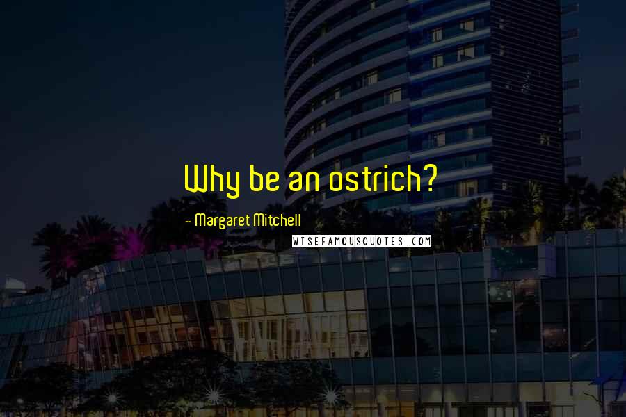 Margaret Mitchell Quotes: Why be an ostrich?